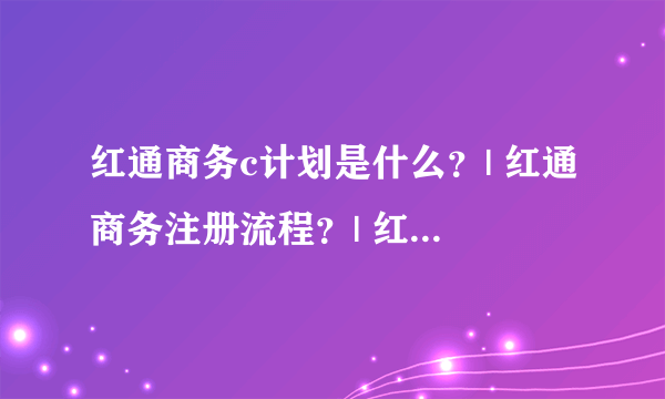 红通商务c计划是什么？| 红通商务注册流程？| 红通商务会员登录？