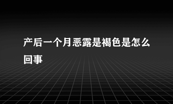 产后一个月恶露是褐色是怎么回事