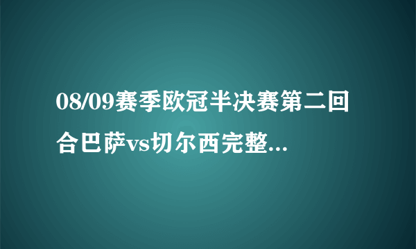 08/09赛季欧冠半决赛第二回合巴萨vs切尔西完整录像在哪下？