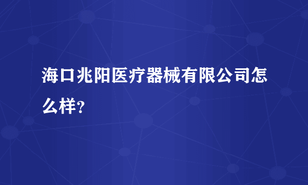 海口兆阳医疗器械有限公司怎么样？