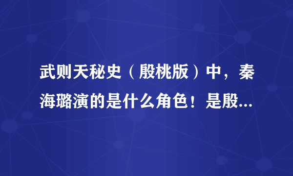 武则天秘史（殷桃版）中，秦海璐演的是什么角色！是殷桃的姐姐么？还是一位娘娘啊？