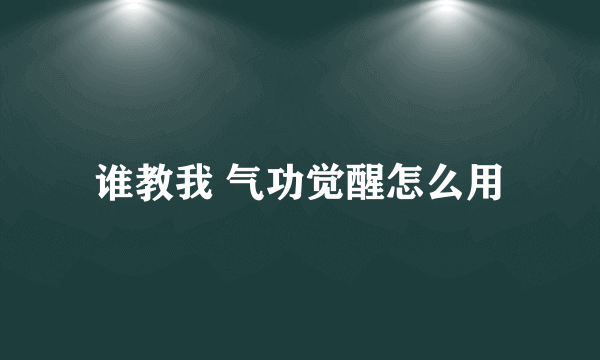 谁教我 气功觉醒怎么用