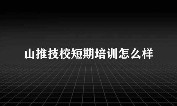 山推技校短期培训怎么样