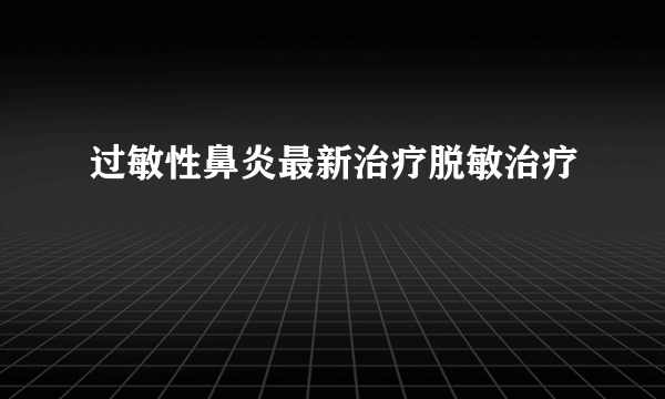 过敏性鼻炎最新治疗脱敏治疗