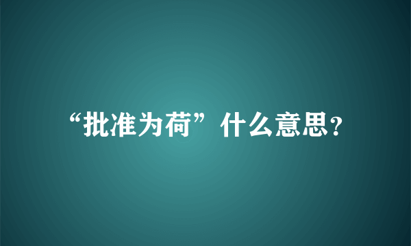 “批准为荷”什么意思？