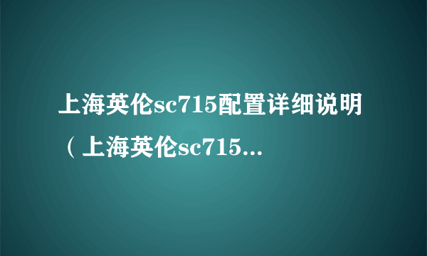 上海英伦sc715配置详细说明（上海英伦sc715怎么样）-飞外网