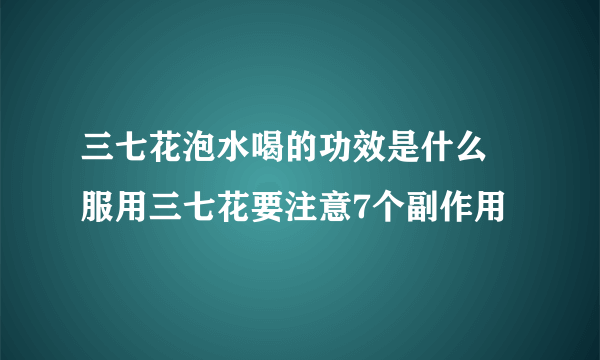 三七花泡水喝的功效是什么 服用三七花要注意7个副作用