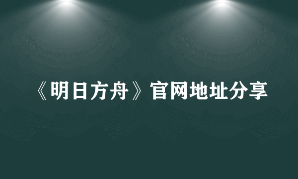 《明日方舟》官网地址分享