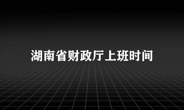 湖南省财政厅上班时间