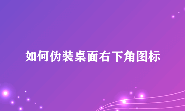 如何伪装桌面右下角图标