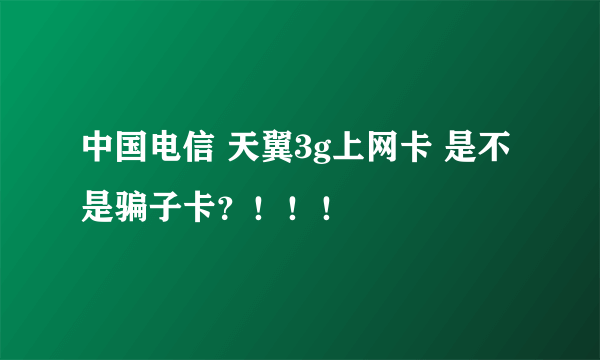 中国电信 天翼3g上网卡 是不是骗子卡？！！！