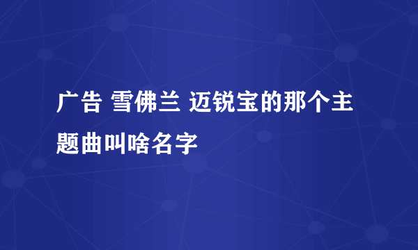 广告 雪佛兰 迈锐宝的那个主题曲叫啥名字