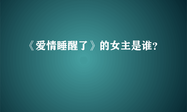 《爱情睡醒了》的女主是谁？