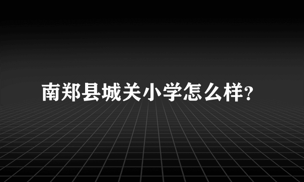 南郑县城关小学怎么样？