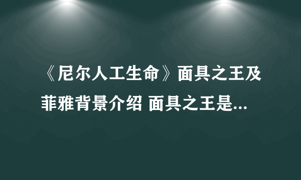 《尼尔人工生命》面具之王及菲雅背景介绍 面具之王是什么身份