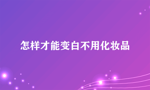 怎样才能变白不用化妆品