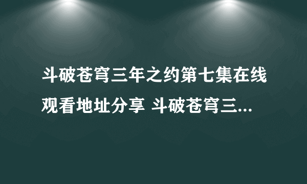 斗破苍穹三年之约第七集在线观看地址分享 斗破苍穹三年之约第七集在哪看