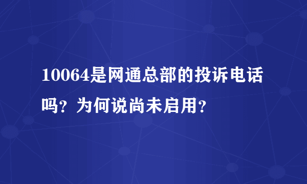 10064是网通总部的投诉电话吗？为何说尚未启用？