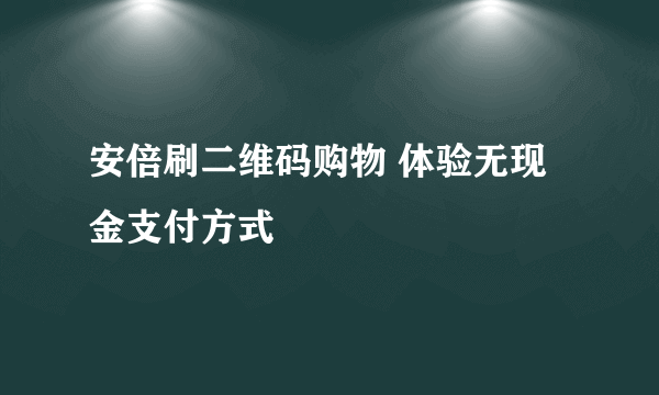 安倍刷二维码购物 体验无现金支付方式