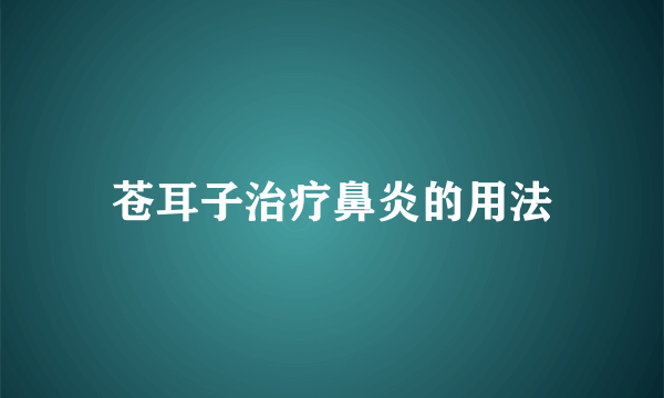 苍耳子治疗鼻炎的用法