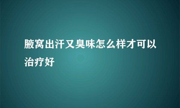 腋窝出汗又臭味怎么样才可以治疗好