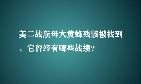 美二战航母大黄蜂残骸被找到，它曾经有哪些战绩？