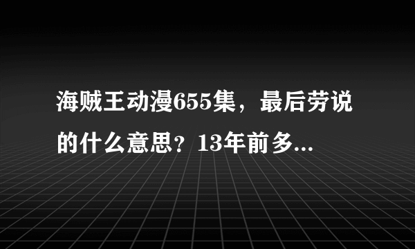 海贼王动漫655集，最后劳说的什么意思？13年前多佛拉明哥对劳做了什么？