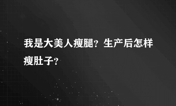 我是大美人瘦腿？生产后怎样瘦肚子？