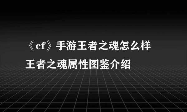 《cf》手游王者之魂怎么样 王者之魂属性图鉴介绍