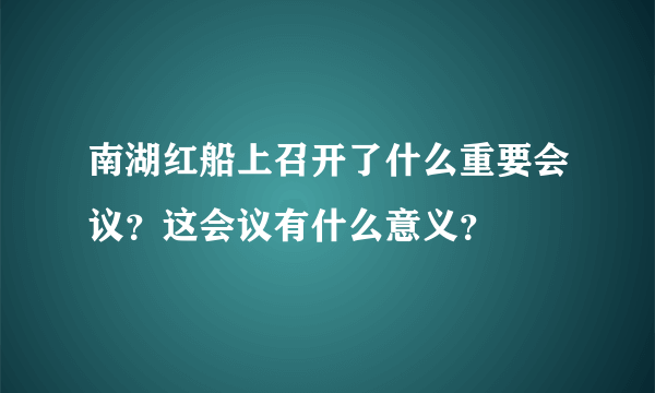 南湖红船上召开了什么重要会议？这会议有什么意义？