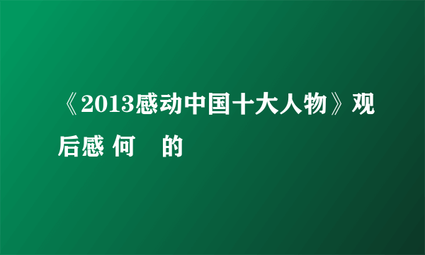 《2013感动中国十大人物》观后感 何玥的