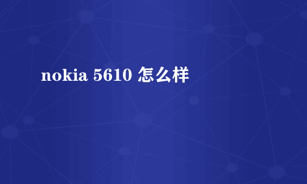 nokia 5610 怎么样