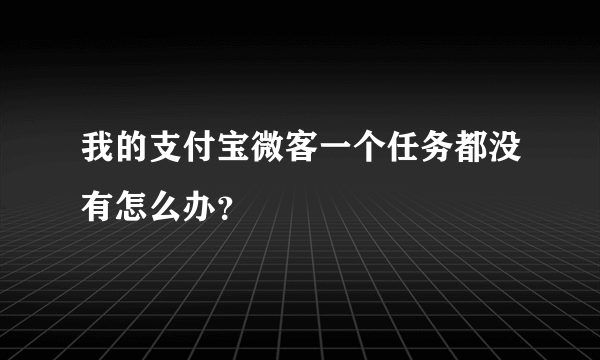 我的支付宝微客一个任务都没有怎么办？