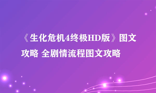 《生化危机4终极HD版》图文攻略 全剧情流程图文攻略