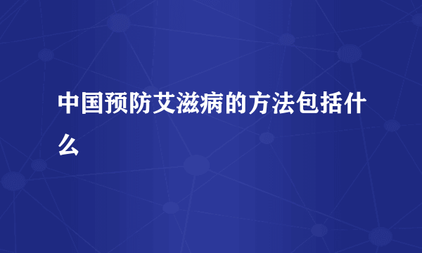 中国预防艾滋病的方法包括什么