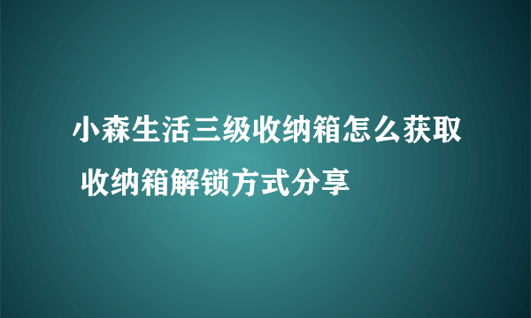 小森生活三级收纳箱怎么获取 收纳箱解锁方式分享