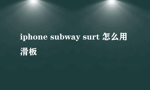 iphone subway surt 怎么用滑板