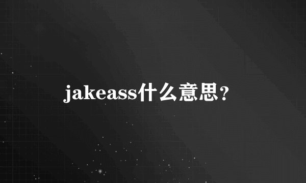 jakeass什么意思？