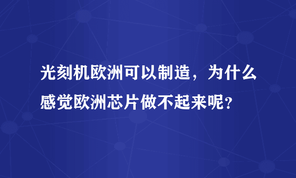 光刻机欧洲可以制造，为什么感觉欧洲芯片做不起来呢？