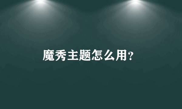 魔秀主题怎么用？