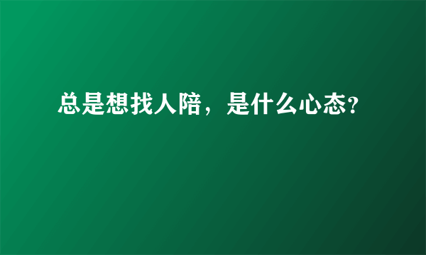 总是想找人陪，是什么心态？