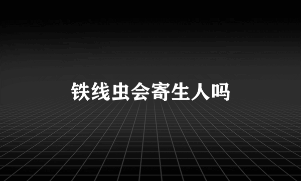 铁线虫会寄生人吗