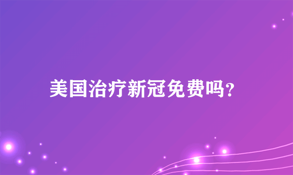 美国治疗新冠免费吗？