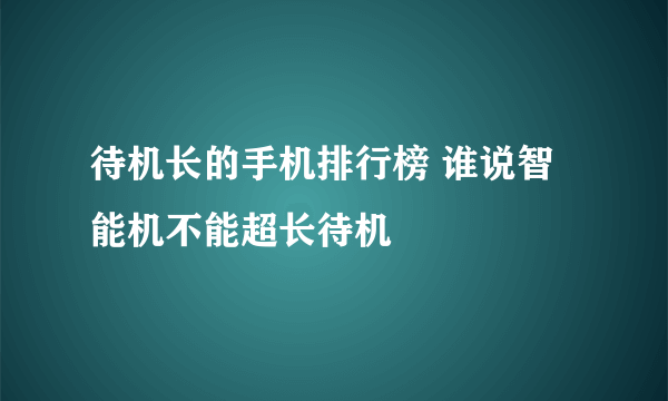 待机长的手机排行榜 谁说智能机不能超长待机