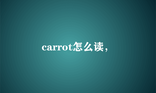 carrot怎么读，