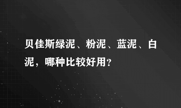 贝佳斯绿泥、粉泥、蓝泥、白泥，哪种比较好用？