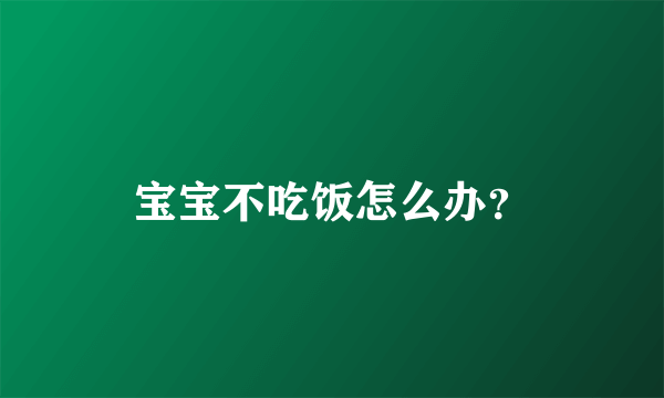 宝宝不吃饭怎么办？