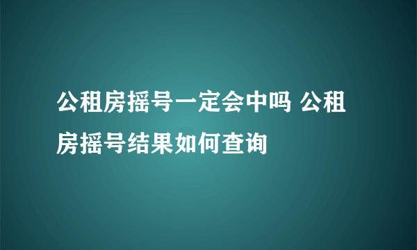 公租房摇号一定会中吗 公租房摇号结果如何查询