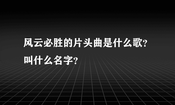 风云必胜的片头曲是什么歌？叫什么名字？