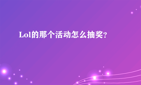 Lol的那个活动怎么抽奖？